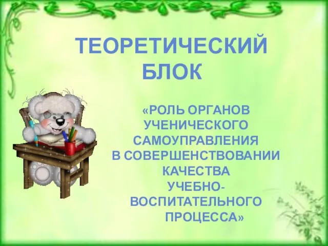 ТЕОРЕТИЧЕСКИЙ БЛОК «РОЛЬ ОРГАНОВ УЧЕНИЧЕСКОГО САМОУПРАВЛЕНИЯ В СОВЕРШЕНСТВОВАНИИ КАЧЕСТВА УЧЕБНО-ВОСПИТАТЕЛЬНОГО ПРОЦЕССА»