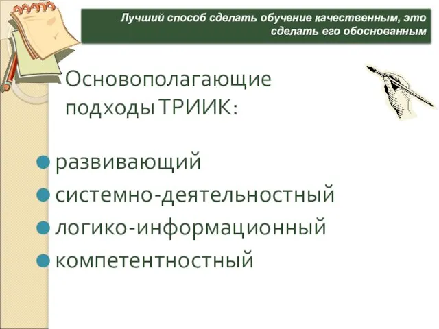 Основополагающие подходы ТРИИК: развивающий системно-деятельностный логико-информационный компетентностный Лучший способ сделать обучение качественным, это сделать его обоснованным