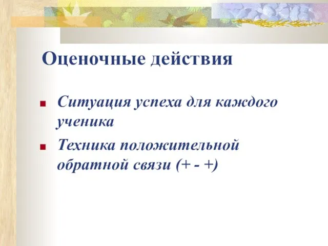 Оценочные действия Ситуация успеха для каждого ученика Техника положительной обратной связи (+ - +)‏