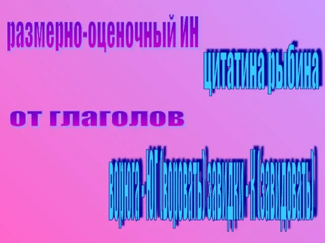 размерно-оценочный ИН цитатина рыбина от глаголов ворюга - ЮГ (воровать) завидки - К (завидовать)