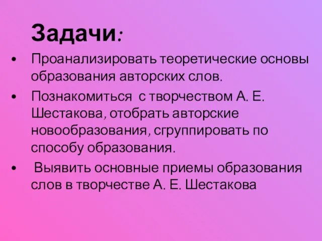 Задачи: Проанализировать теоретические основы образования авторских слов. Познакомиться с творчеством А. Е.