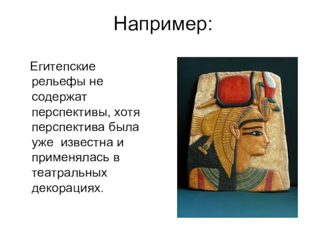 Например: Егитепские рельефы не содержат перспективы, хотя перспектива была уже известна и применялась в театральных декорациях.