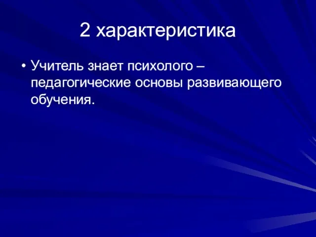 2 характеристика Учитель знает психолого – педагогические основы развивающего обучения.