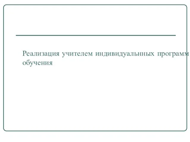 Реализация учителем индивидуальнных программ обучения