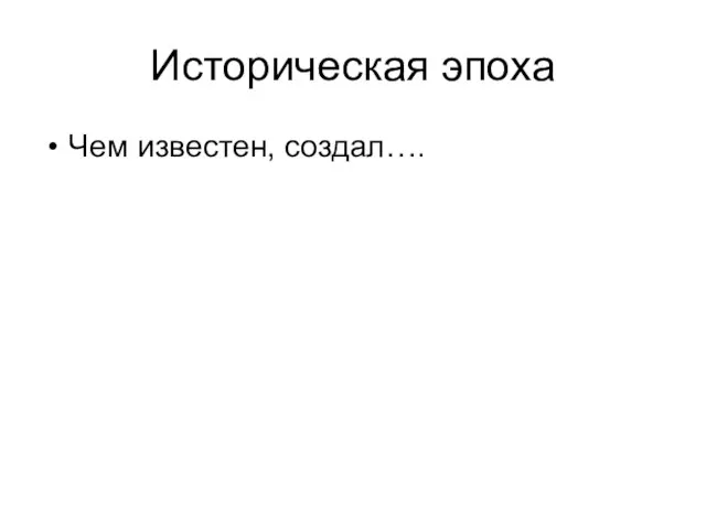 Историческая эпоха Чем известен, создал….