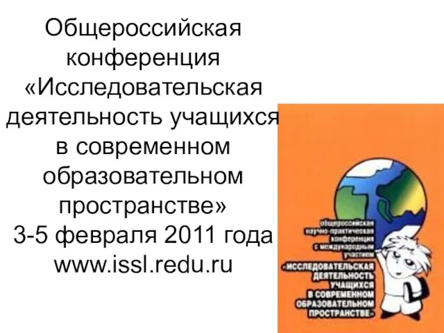 Общероссийская конференция «Исследовательская деятельность учащихся в современном образовательном пространстве» 3-5 февраля 2011 года www.issl.redu.ru