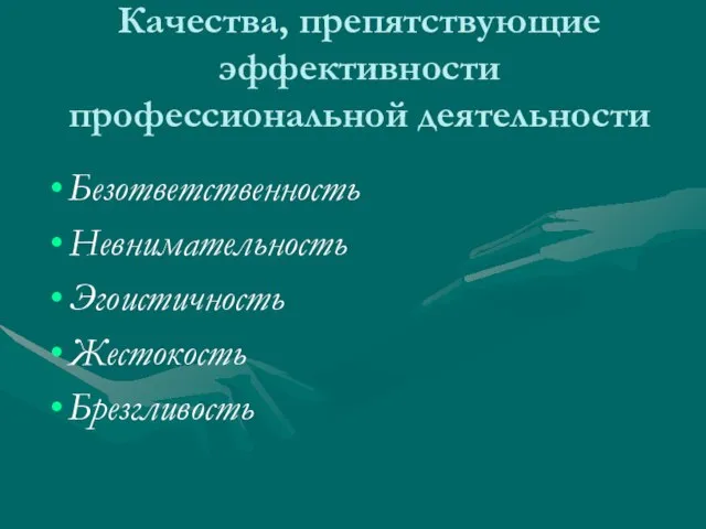 Качества, препятствующие эффективности профессиональной деятельности Безответственность Невнимательность Эгоистичность Жестокость Брезгливость