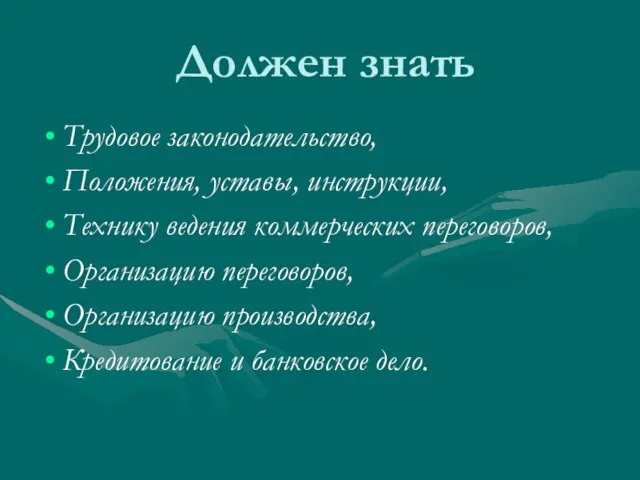 Должен знать Трудовое законодательство, Положения, уставы, инструкции, Технику ведения коммерческих переговоров, Организацию