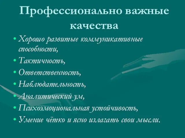 Профессионально важные качества Хорошо развитые коммуникативные способности, Тактичность, Ответственность, Наблюдательность, Аналитический ум,