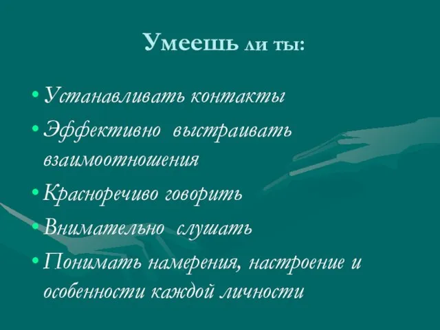 Умеешь ли ты: Устанавливать контакты Эффективно выстраивать взаимоотношения Красноречиво говорить Внимательно слушать