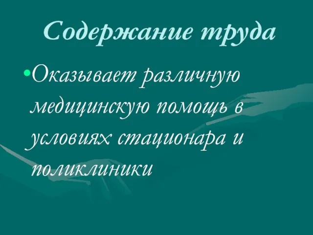 Содержание труда Оказывает различную медицинскую помощь в условиях стационара и поликлиники