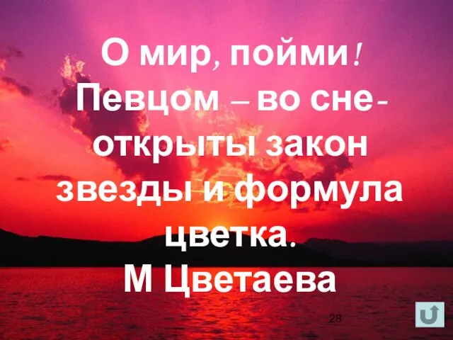 О мир, пойми! Певцом – во сне- открыты закон звезды и формула цветка. М Цветаева