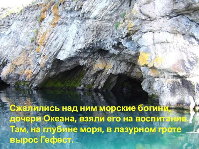 Сжалились над ним морские богини, дочери Океана, взяли его на воспитание. Там,