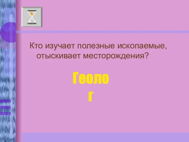 Кто изучает полезные ископаемые, отыскивает месторождения? Геолог