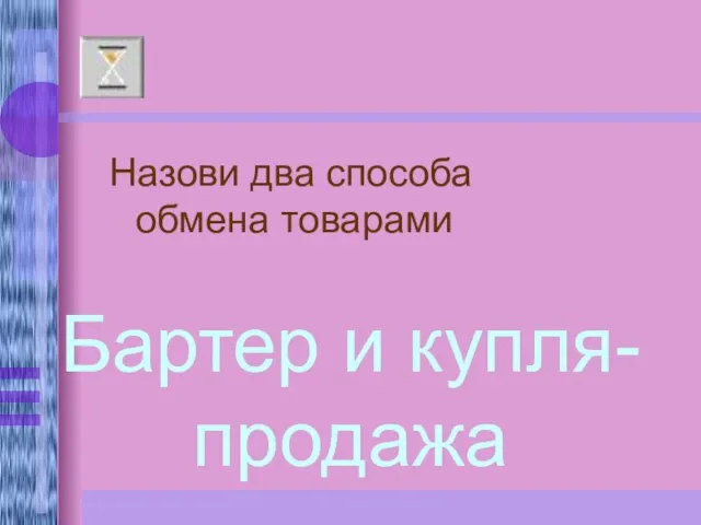 Назови два способа обмена товарами Бартер и купля-продажа