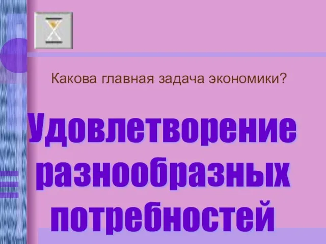 Какова главная задача экономики? Удовлетворение разнообразных потребностей людей