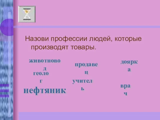 Назови профессии людей, которые производят товары. животновод геолог нефтяник врач доярка учитель продавец