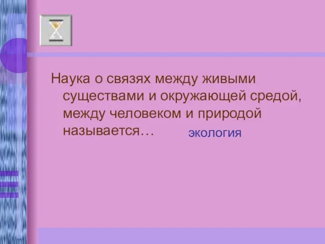 Наука о связях между живыми существами и окружающей средой, между человеком и природой называется… экология