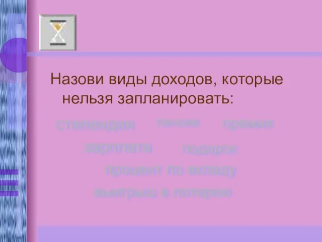 Назови виды доходов, которые нельзя запланировать: стипендия пенсия премия зарплата подарок процент