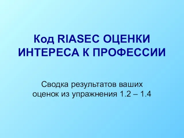 Код RIASEC ОЦЕНКИ ИНТЕРЕСА К ПРОФЕССИИ Сводка результатов ваших оценок из упражнения 1.2 – 1.4