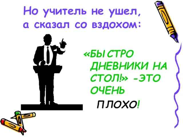 Но учитель не ушел, а сказал со вздохом: «БЫСТРО ДНЕВНИКИ НА СТОЛ!» -ЭТО ОЧЕНЬ ПЛОХО!