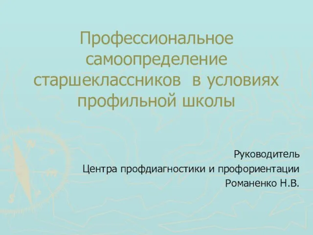 Профессиональное самоопределение старшеклассников в условиях профильной школы Руководитель Центра профдиагностики и профориентации Романенко Н.В.