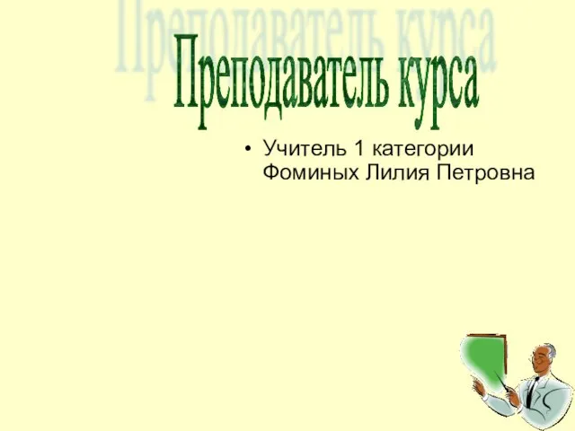 Учитель 1 категории Фоминых Лилия Петровна Преподаватель курса