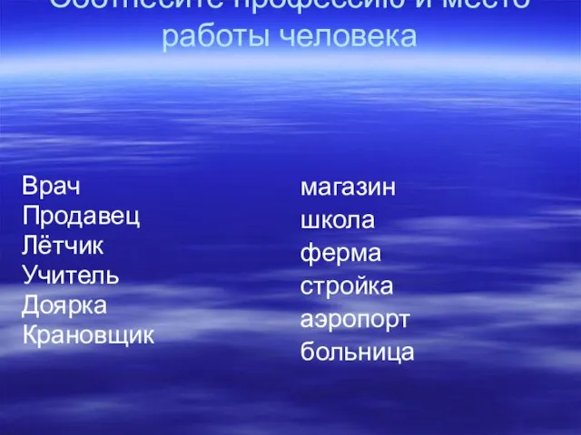 Соотнесите профессию и место работы человека Врач Продавец Лётчик Учитель Доярка Крановщик