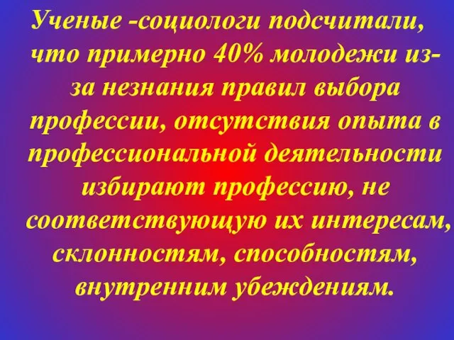 Ученые -социологи подсчитали, что примерно 40% молодежи из-за незнания правил выбора профессии,