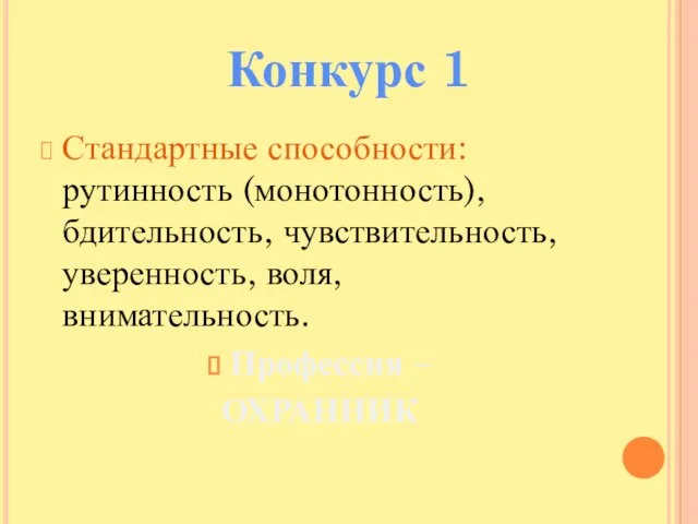 Стандартные способности: рутинность (монотонность), бдительность, чувствительность, уверенность, воля, внимательность. Профессия – ОХРАННИК Конкурс 1