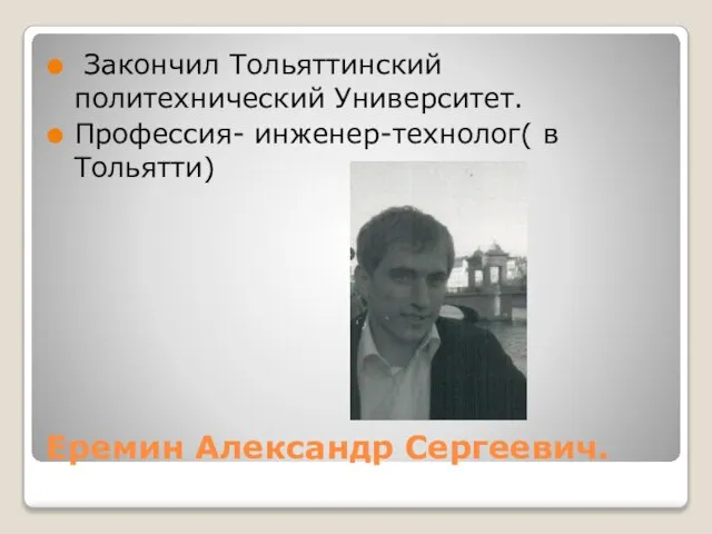 Еремин Александр Сергеевич. Закончил Тольяттинский политехнический Университет. Профессия- инженер-технолог( в Тольятти)