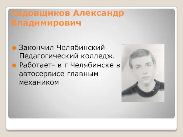 Садовщиков Александр Владимирович Закончил Челябинский Педагогический колледж. Работает- в г Челябинске в автосервисе главным механиком