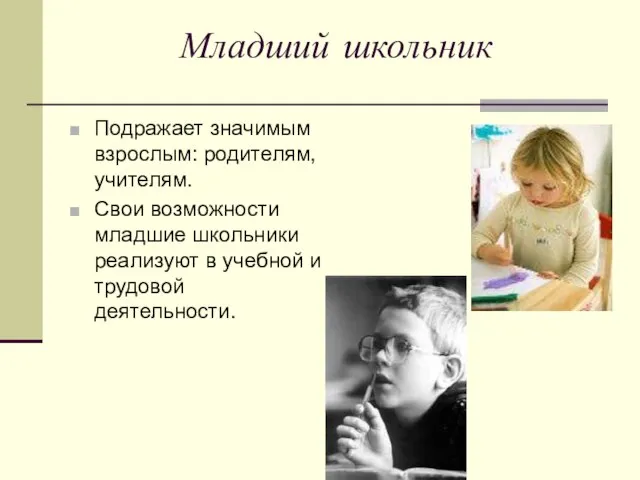 Младший школьник Подражает значимым взрослым: родителям, учителям. Свои возможности младшие школьники реализуют