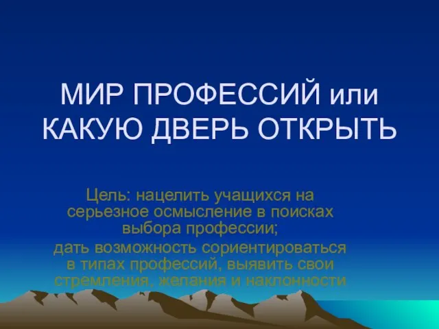 МИР ПРОФЕССИЙ или КАКУЮ ДВЕРЬ ОТКРЫТЬ Цель: нацелить учащихся на серьезное осмысление