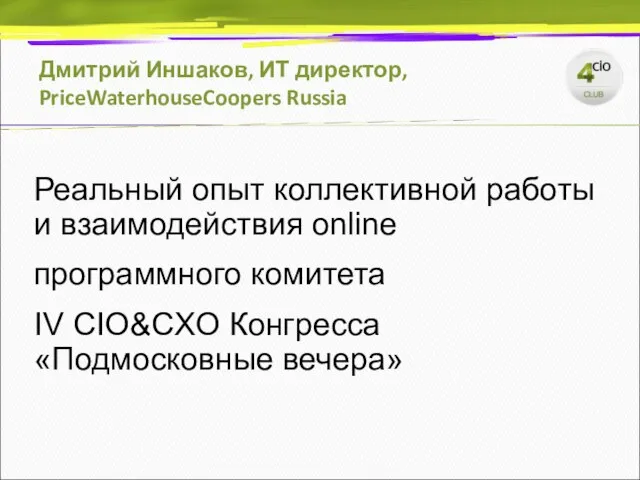 Дмитрий Иншаков, ИТ директор, PriceWaterhouseCoopers Russia Реальный опыт коллективной работы и взаимодействия