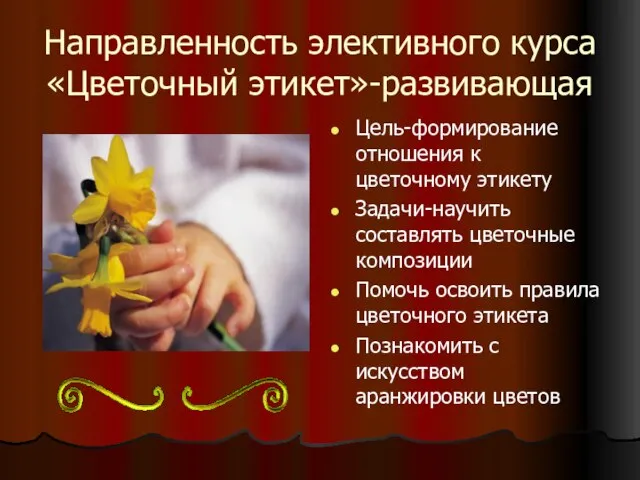 Направленность элективного курса «Цветочный этикет»-развивающая Цель-формирование отношения к цветочному этикету Задачи-научить составлять