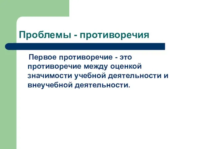 Проблемы - противоречия Первое противоречие - это противоречие между оценкой значимости учебной деятельности и внеучебной деятельности.