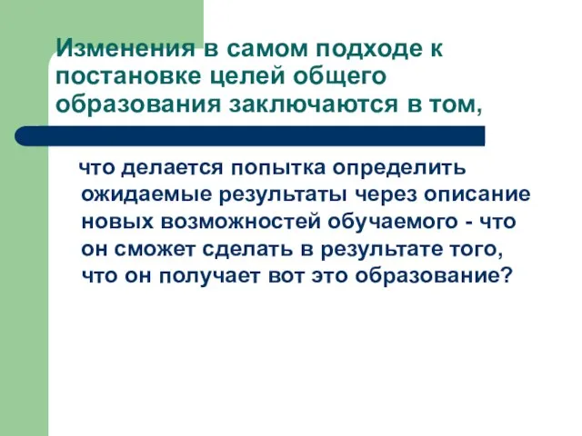 Изменения в самом подходе к постановке целей общего образования заключаются в том,