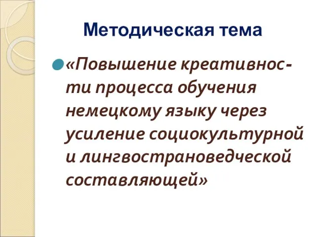 Методическая тема «Повышение креативнос-ти процесса обучения немецкому языку через усиление социокультурной и лингвострановедческой составляющей»