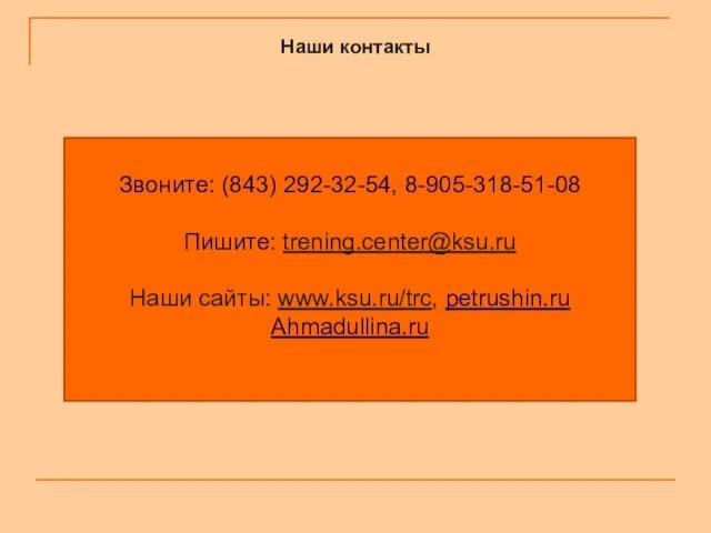 Наши контакты Звоните: (843) 292-32-54, 8-905-318-51-08 Пишите: trening.center@ksu.ru Наши сайты: www.ksu.ru/trc, petrushin.ru Ahmadullina.ru