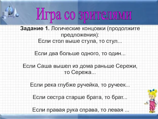 Задание 1. Логические концовки (продолжите предложения): Если стол выше стула, то стул...