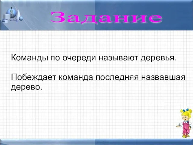 Команды по очереди называют деревья. Побеждает команда последняя назвавшая дерево. Задание