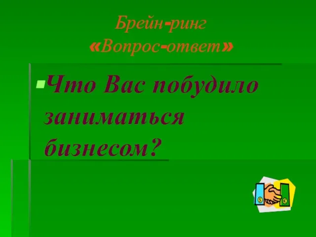 Брейн-ринг «Вопрос-ответ» Что Вас побудило заниматься бизнесом?