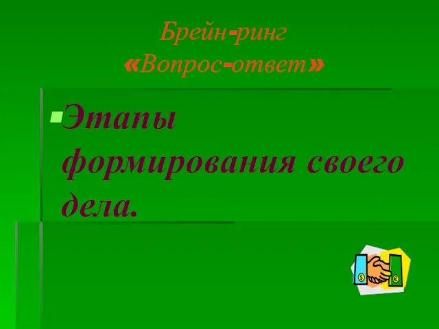 Брейн-ринг «Вопрос-ответ» Этапы формирования своего дела.