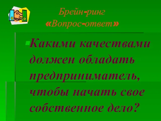 Брейн-ринг «Вопрос-ответ» Какими качествами должен обладать предприниматель, чтобы начать свое собственное дело?