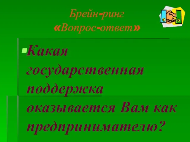 Брейн-ринг «Вопрос-ответ» Какая государственная поддержка оказывается Вам как предпринимателю?