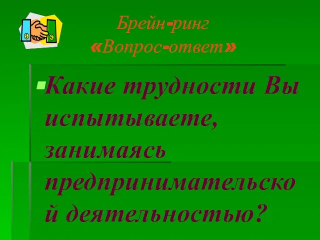 Брейн-ринг «Вопрос-ответ» Какие трудности Вы испытываете, занимаясь предпринимательской деятельностью?