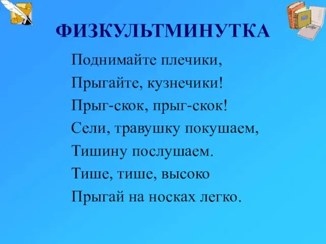 ФИЗКУЛЬТМИНУТКА Поднимайте плечики, Прыгайте, кузнечики! Прыг-скок, прыг-скок! Сели, травушку покушаем, Тишину послушаем.