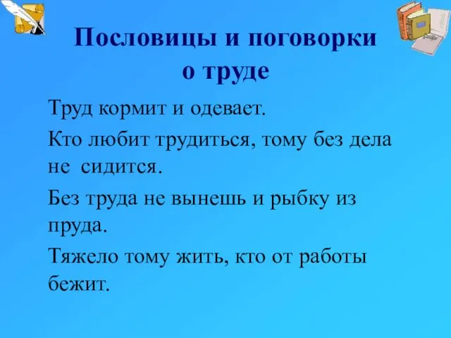 Пословицы и поговорки о труде Труд кормит и одевает. Кто любит трудиться,