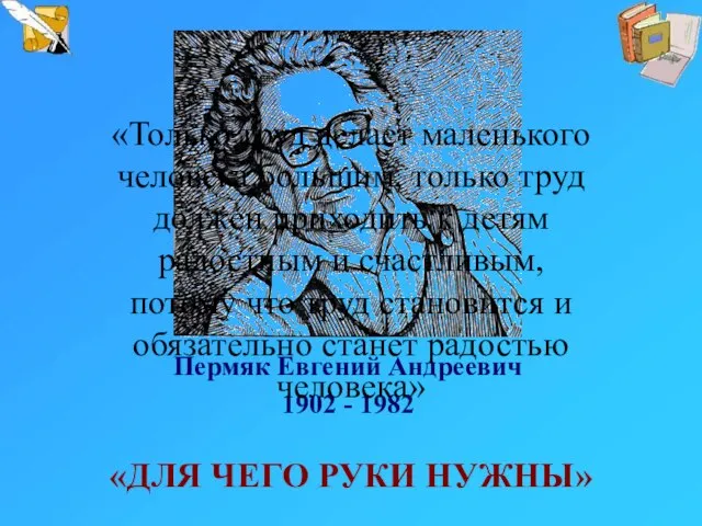 Пермяк Евгений Андреевич 1902 - 1982 «ДЛЯ ЧЕГО РУКИ НУЖНЫ» «Только труд